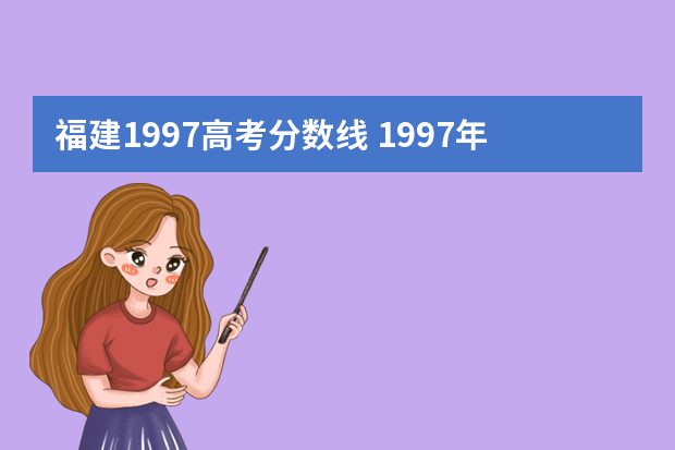 福建1997高考分数线 1997年福建高考总分是多少